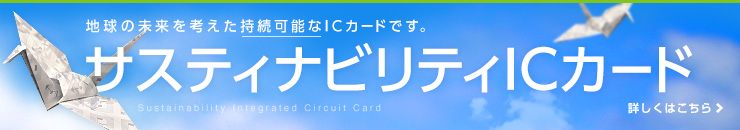 地球の未来を考えた持続可能なICカードです。サスティナビリティICカード 詳しくはこちら